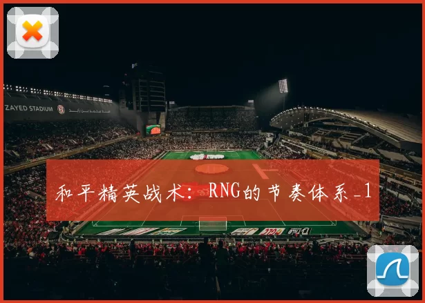 和平精英战术：RNG的节奏体系_1