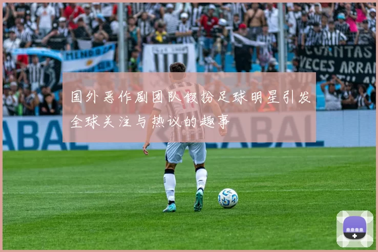 国外恶作剧团队假扮足球明星引发全球关注与热议的趣事