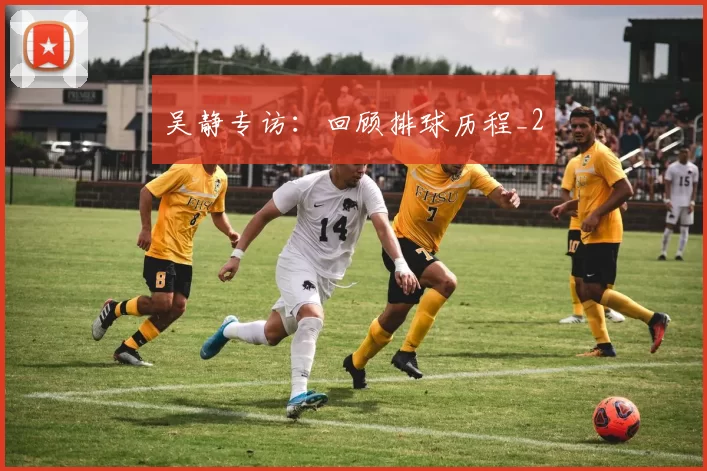 吴静专访：回顾排球历程_2