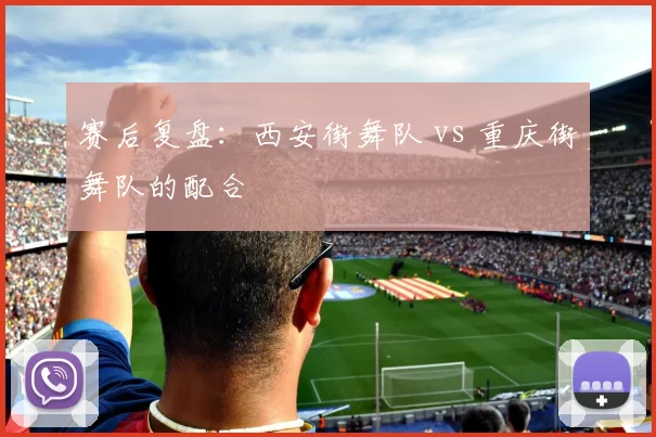 赛后复盘：西安街舞队 vs 重庆街舞队的配合