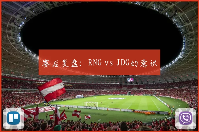 赛后复盘：RNG vs JDG的意识