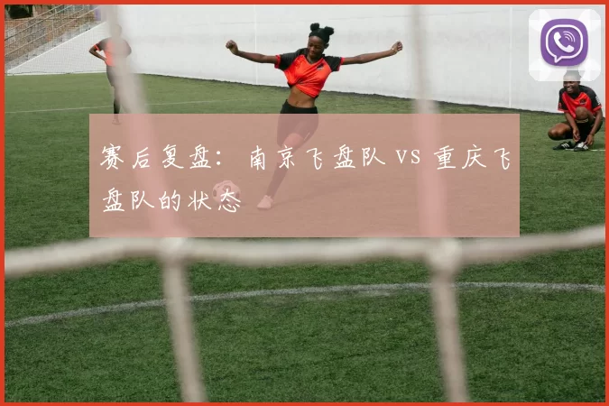 赛后复盘：南京飞盘队 vs 重庆飞盘队的状态