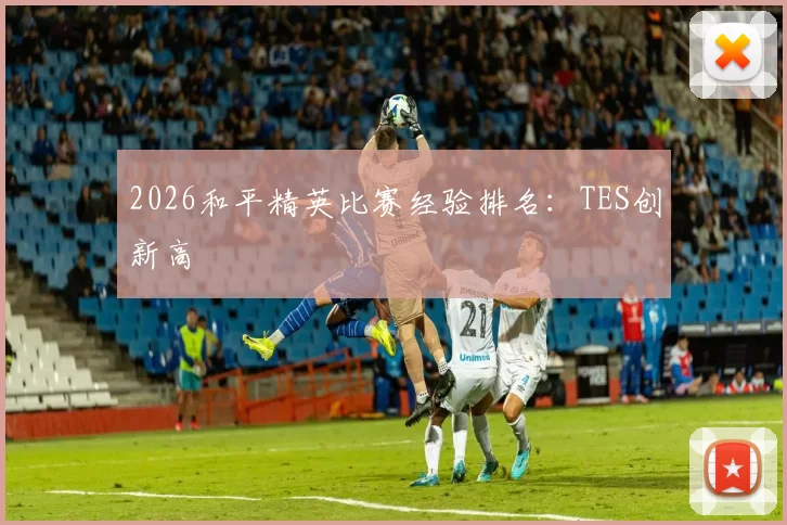2026和平精英比赛经验排名：TES创新高