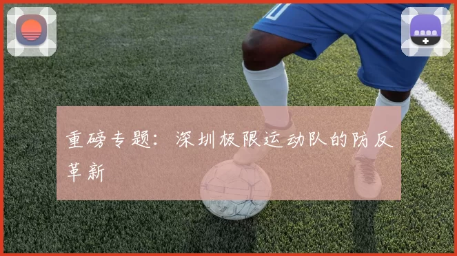 重磅专题：深圳极限运动队的防反革新