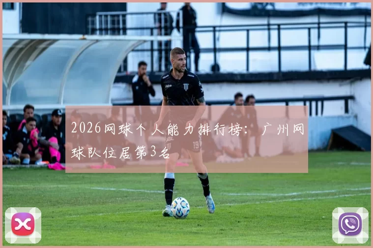 2026网球个人能力排行榜：广州网球队位居第3名