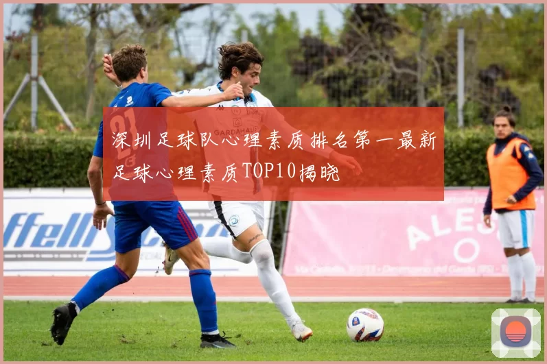 深圳足球队心理素质排名第一最新足球心理素质TOP10揭晓